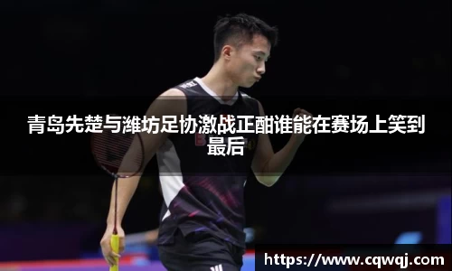 竞技宝青岛先楚与潍坊足协激战正酣谁能在赛场上笑到最后