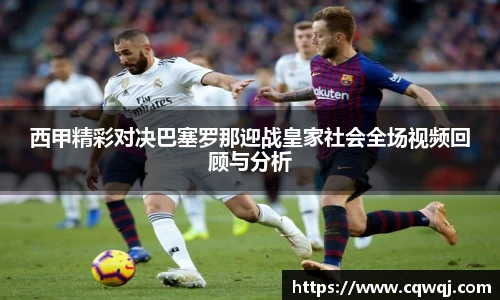 竞技宝西甲精彩对决巴塞罗那迎战皇家社会全场视频回顾与分析